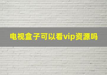 电视盒子可以看vip资源吗