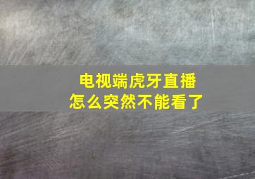 电视端虎牙直播怎么突然不能看了