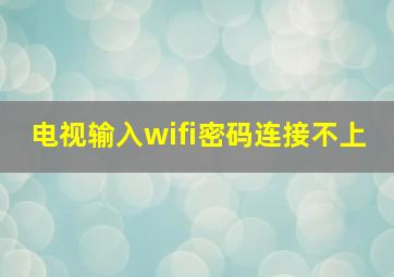 电视输入wifi密码连接不上