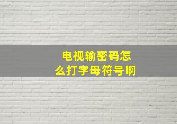 电视输密码怎么打字母符号啊