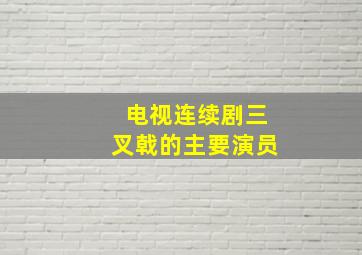 电视连续剧三叉戟的主要演员