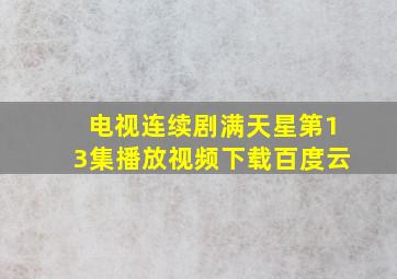 电视连续剧满天星第13集播放视频下载百度云