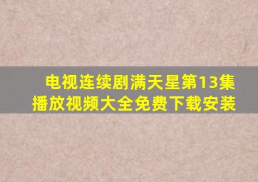 电视连续剧满天星第13集播放视频大全免费下载安装