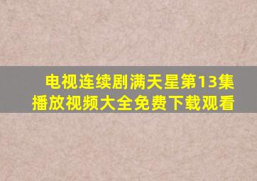 电视连续剧满天星第13集播放视频大全免费下载观看