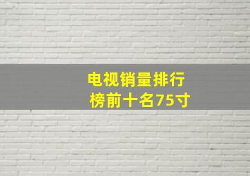 电视销量排行榜前十名75寸