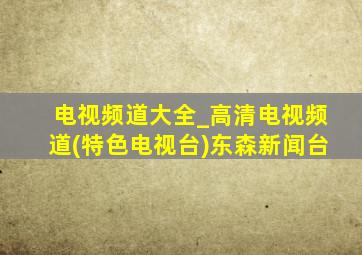 电视频道大全_高清电视频道(特色电视台)东森新闻台