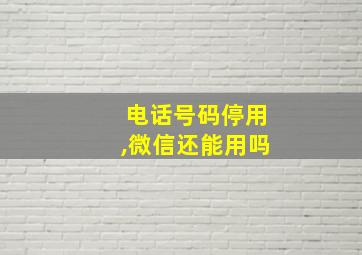 电话号码停用,微信还能用吗