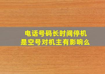 电话号码长时间停机是空号对机主有影响么