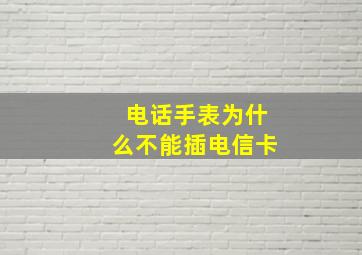 电话手表为什么不能插电信卡