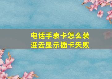 电话手表卡怎么装进去显示插卡失败