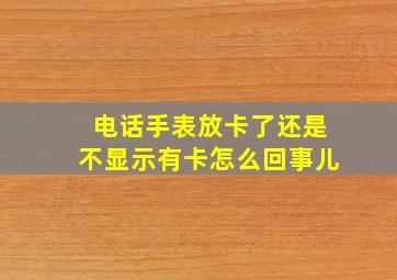 电话手表放卡了还是不显示有卡怎么回事儿