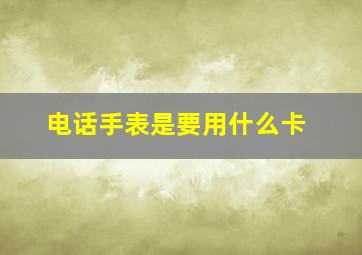 电话手表是要用什么卡