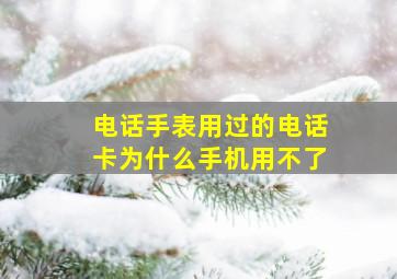 电话手表用过的电话卡为什么手机用不了