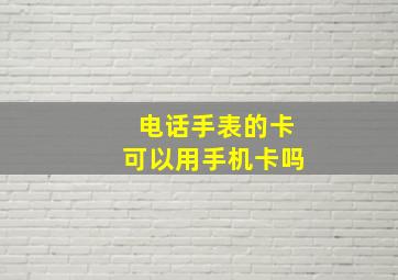 电话手表的卡可以用手机卡吗