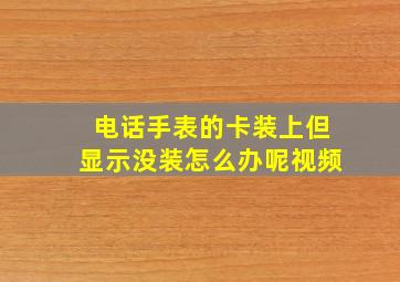 电话手表的卡装上但显示没装怎么办呢视频