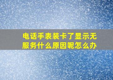 电话手表装卡了显示无服务什么原因呢怎么办