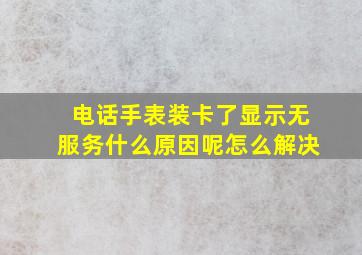 电话手表装卡了显示无服务什么原因呢怎么解决