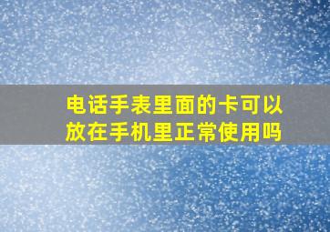 电话手表里面的卡可以放在手机里正常使用吗