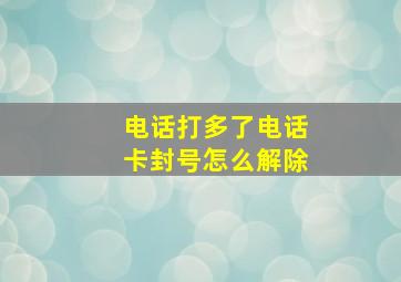 电话打多了电话卡封号怎么解除