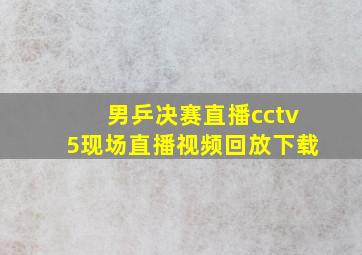 男乒决赛直播cctv5现场直播视频回放下载