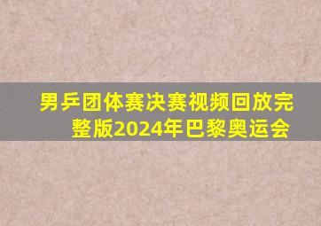 男乒团体赛决赛视频回放完整版2024年巴黎奥运会