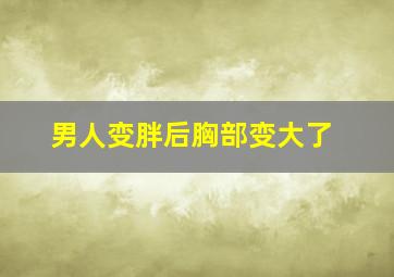 男人变胖后胸部变大了