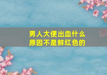 男人大便出血什么原因不是鲜红色的