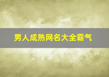 男人成熟网名大全霸气