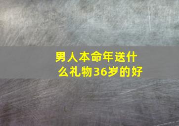 男人本命年送什么礼物36岁的好