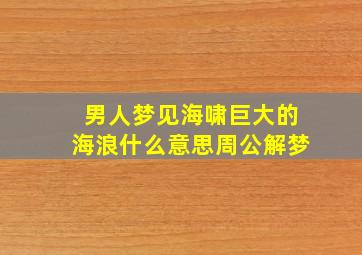 男人梦见海啸巨大的海浪什么意思周公解梦