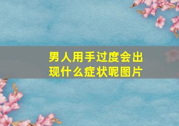 男人用手过度会出现什么症状呢图片