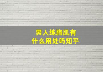 男人练胸肌有什么用处吗知乎