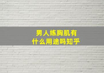 男人练胸肌有什么用途吗知乎