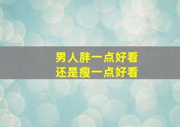 男人胖一点好看还是瘦一点好看