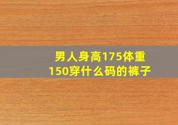 男人身高175体重150穿什么码的裤子