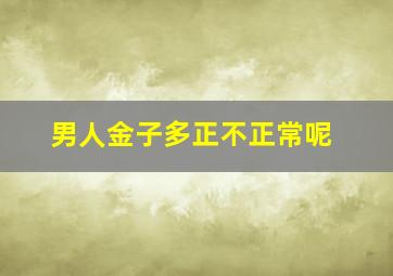 男人金子多正不正常呢