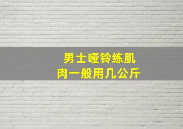 男士哑铃练肌肉一般用几公斤