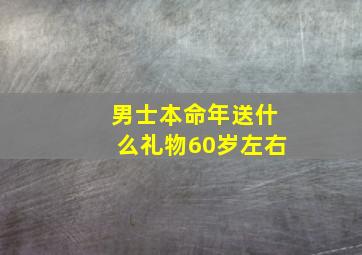 男士本命年送什么礼物60岁左右