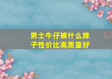 男士牛仔裤什么牌子性价比高质量好