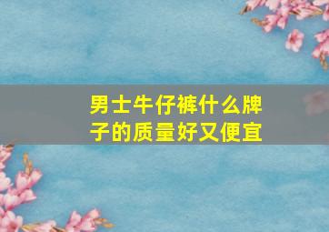 男士牛仔裤什么牌子的质量好又便宜