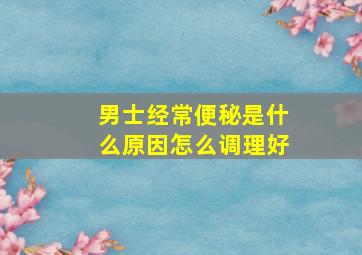 男士经常便秘是什么原因怎么调理好