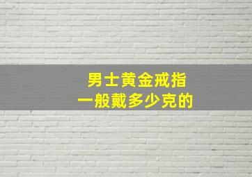 男士黄金戒指一般戴多少克的