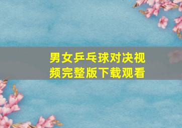 男女乒乓球对决视频完整版下载观看