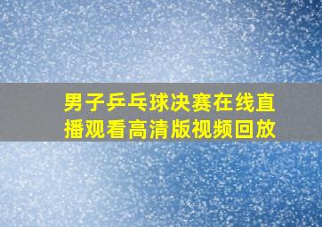 男子乒乓球决赛在线直播观看高清版视频回放