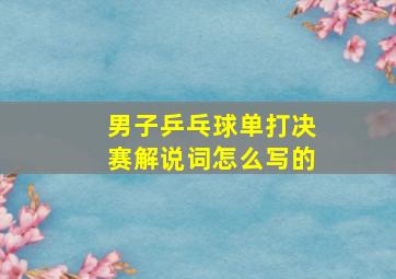 男子乒乓球单打决赛解说词怎么写的