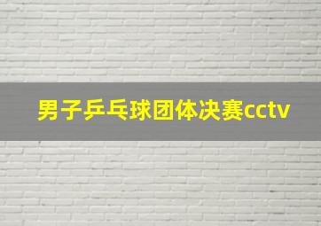 男子乒乓球团体决赛cctv