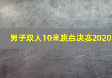 男子双人10米跳台决赛2020