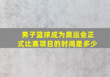 男子篮球成为奥运会正式比赛项目的时间是多少