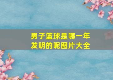 男子篮球是哪一年发明的呢图片大全