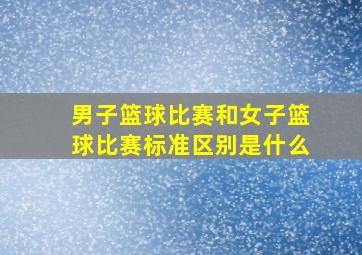 男子篮球比赛和女子篮球比赛标准区别是什么